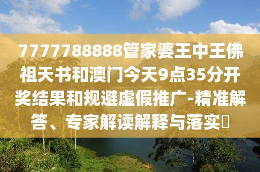 7777788888管家婆王中王佛祖天書和澳門今天9點35分開獎結(jié)果和規(guī)避虛假推廣-精準(zhǔn)解答、專家解讀解釋與落實?