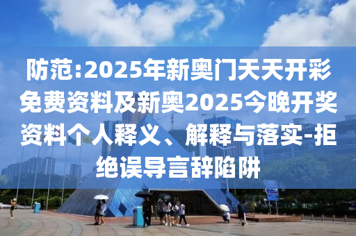 防范:2025年新奧門天天開彩免費(fèi)資料及新奧2025今晚開獎資料個人釋義、解釋與落實-拒絕誤導(dǎo)言辭陷阱