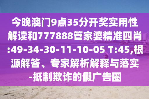今晚澳門9點(diǎn)35分開獎(jiǎng)實(shí)用性解讀和777888管家婆精準(zhǔn)四肖:49-34-30-11-10-05 T:45,根源解答、專家解析解釋與落實(shí)-抵制欺詐的假廣告圈