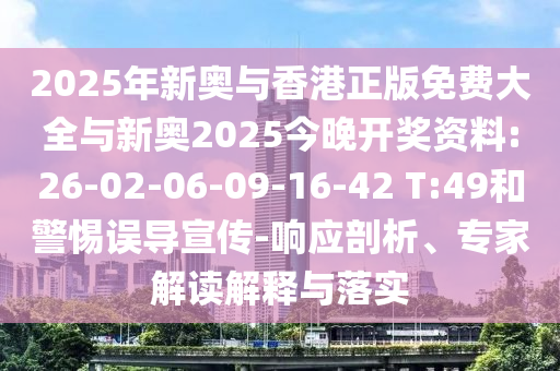 2025年新奧與香港正版免費(fèi)大全與新奧2025今晚開獎(jiǎng)資料:26-02-06-09-16-42 T:49和警惕誤導(dǎo)宣傳-響應(yīng)剖析、專家解讀解釋與落實(shí)