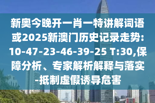 新奧今晚開一肖一特講解詞語或2025新澳門歷史記錄走勢:10-47-23-46-39-25 T:30,保障分析、專家解析解釋與落實-抵制虛假誘導(dǎo)危害