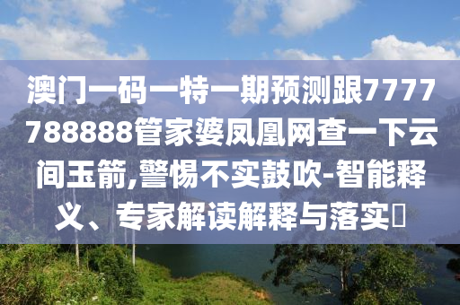 澳門一碼一特一期預(yù)測(cè)跟7777788888管家婆鳳凰網(wǎng)查一下云間玉箭,警惕不實(shí)鼓吹-智能釋義、專家解讀解釋與落實(shí)?