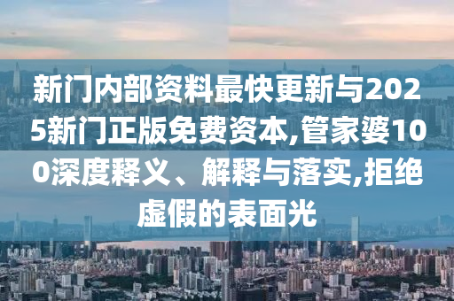 新門內部資料最快更新與2025新門正版免費資本,管家婆100深度釋義、解釋與落實,拒絕虛假的表面光