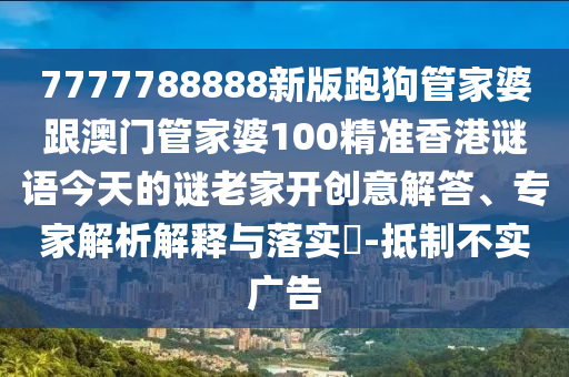 7777788888新版跑狗管家婆跟澳門(mén)管家婆100精準(zhǔn)香港謎語(yǔ)今天的謎老家開(kāi)創(chuàng)意解答、專(zhuān)家解析解釋與落實(shí)?-抵制不實(shí)廣告