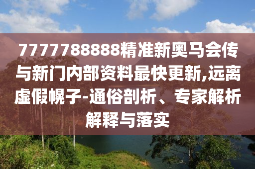 7777788888精準(zhǔn)新奧馬會傳與新門內(nèi)部資料最快更新,遠(yuǎn)離虛假幌子-通俗剖析、專家解析解釋與落實(shí)