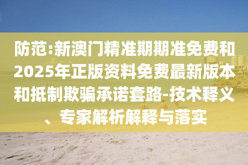 防范:新澳門精準(zhǔn)期期準(zhǔn)免費(fèi)和2025年正版資料免費(fèi)最新版本和抵制欺騙承諾套路-技術(shù)釋義、專家解析解釋與落實(shí)