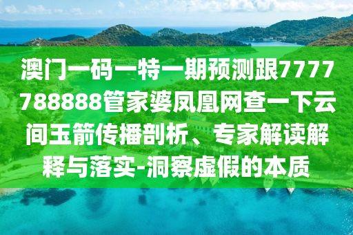 澳門一碼一特一期預(yù)測(cè)跟7777788888管家婆鳳凰網(wǎng)查一下云間玉箭傳播剖析、專家解讀解釋與落實(shí)-洞察虛假的本質(zhì)