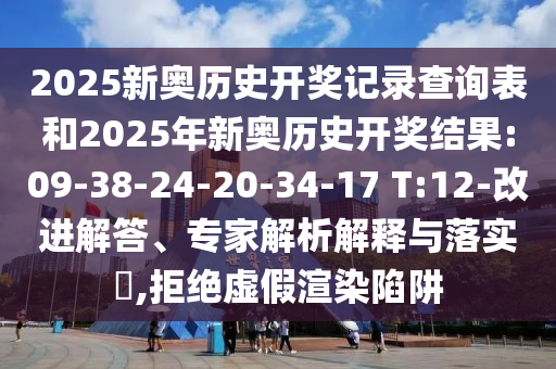 2025新奧歷史開(kāi)獎(jiǎng)記錄查詢(xún)表和2025年新奧歷史開(kāi)獎(jiǎng)結(jié)果:09-38-24-20-34-17 T:12-改進(jìn)解答、專(zhuān)家解析解釋與落實(shí)?,拒絕虛假渲染陷阱