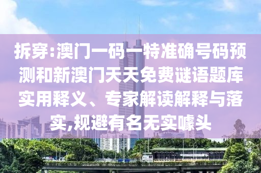 拆穿:澳門一碼一特準確號碼預測和新澳門天天免費謎語題庫實用釋義、專家解讀解釋與落實,規(guī)避有名無實噱頭