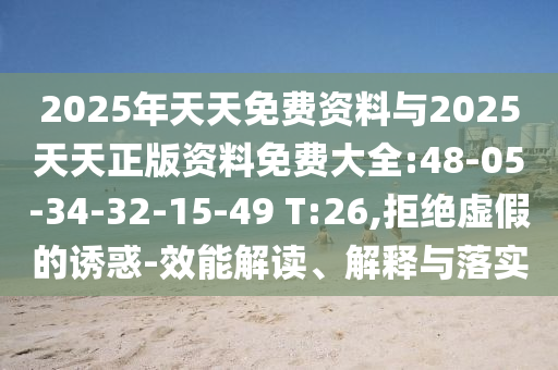 2025年天天免費(fèi)資料與2025天天正版資料免費(fèi)大全:48-05-34-32-15-49 T:26,拒絕虛假的誘惑-效能解讀、解釋與落實(shí)