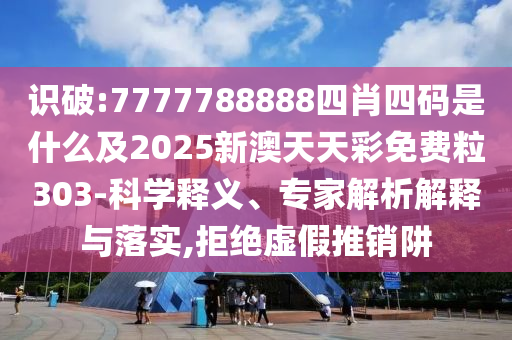 識(shí)破:7777788888四肖四碼是什么及2025新澳天天彩免費(fèi)粒303-科學(xué)釋義、專家解析解釋與落實(shí),拒絕虛假推銷阱