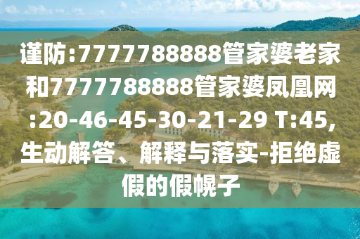 謹防:7777788888管家婆老家和7777788888管家婆鳳凰網(wǎng):20-46-45-30-21-29 T:45,生動解答、解釋與落實-拒絕虛假的假幌子