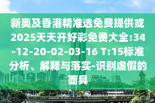 新奧及香港精準(zhǔn)選免費提供或2025天天開好彩免費大全:34-12-20-02-03-16 T:15標(biāo)準(zhǔn)分析、解釋與落實-識別虛假的面具
