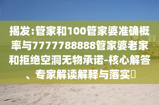 揭發(fā):管家和100管家婆準確概率與7777788888管家婆老家和拒絕空洞無物承諾-核心解答、專家解讀解釋與落實?