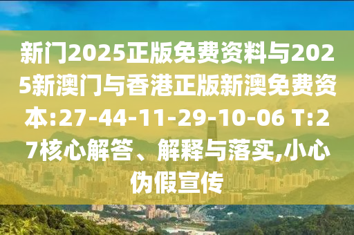 新門2025正版免費資料與2025新澳門與香港正版新澳免費資本:27-44-11-29-10-06 T:27核心解答、解釋與落實,小心偽假宣傳