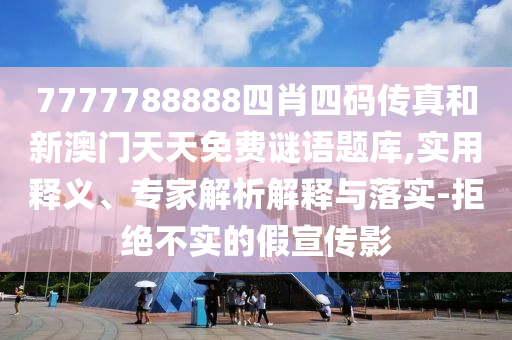 7777788888四肖四碼傳真和新澳門天天免費(fèi)謎語題庫,實(shí)用釋義、專家解析解釋與落實(shí)-拒絕不實(shí)的假宣傳影