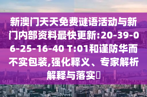 新澳門天天免費謎語活動與新門內(nèi)部資料最快更新:20-39-06-25-16-40 T:01和謹防華而不實包裝,強化釋義、專家解析解釋與落實?