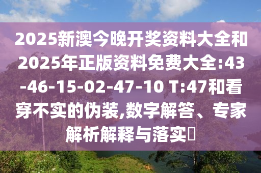 2025新澳今晚開獎資料大全和2025年正版資料免費(fèi)大全:43-46-15-02-47-10 T:47和看穿不實的偽裝,數(shù)字解答、專家解析解釋與落實?