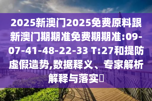 2025新澳門2025免費原料跟新澳門期期準免費期期準:09-07-41-48-22-33 T:27和提防虛假造勢,數(shù)據(jù)釋義、專家解析解釋與落實?