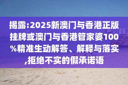 揭露:2025新澳門(mén)與香港正版掛牌或澳門(mén)與香港管家婆100%精準(zhǔn)生動(dòng)解答、解釋與落實(shí),拒絕不實(shí)的假承諾語(yǔ)