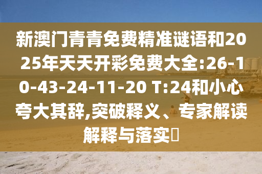 新澳門青青免費精準(zhǔn)謎語和2025年天天開彩免費大全:26-10-43-24-11-20 T:24和小心夸大其辭,突破釋義、專家解讀解釋與落實?