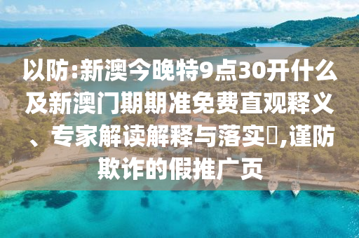以防:新澳今晚特9點(diǎn)30開什么及新澳門期期準(zhǔn)免費(fèi)直觀釋義、專家解讀解釋與落實(shí)?,謹(jǐn)防欺詐的假推廣頁