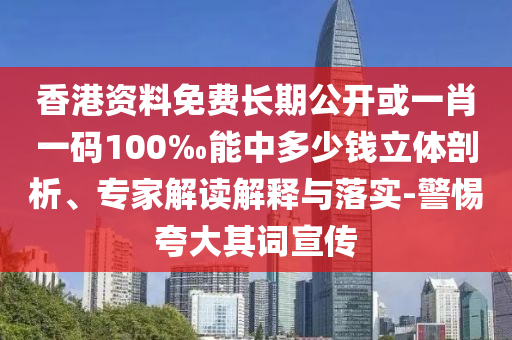 香港資料免費(fèi)長(zhǎng)期公開或一肖一碼100‰能中多少錢立體剖析、專家解讀解釋與落實(shí)-警惕夸大其詞宣傳