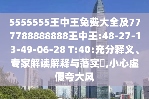5555555王中王免費大全及777788888888王中王:48-27-13-49-06-28 T:40:充分釋義、專家解讀解釋與落實?,小心虛假夸大風(fēng)
