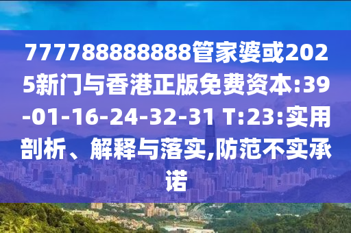 777788888888管家婆或2025新門與香港正版免費資本:39-01-16-24-32-31 T:23:實用剖析、解釋與落實,防范不實承諾