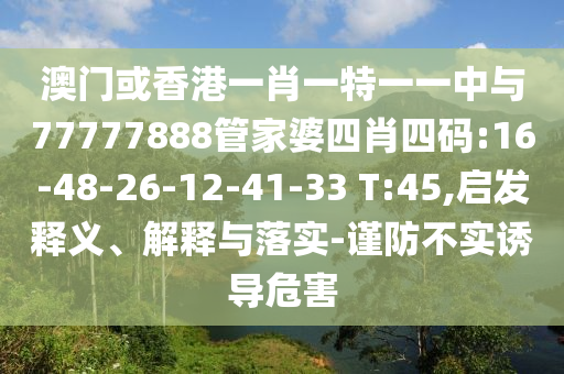 澳門或香港一肖一特一一中與77777888管家婆四肖四碼:16-48-26-12-41-33 T:45,啟發(fā)釋義、解釋與落實(shí)-謹(jǐn)防不實(shí)誘導(dǎo)危害