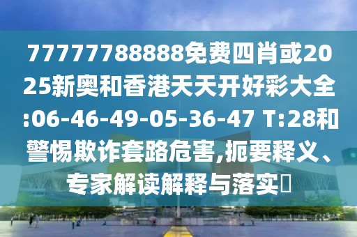 77777788888免費(fèi)四肖或2025新奧和香港天天開(kāi)好彩大全:06-46-49-05-36-47 T:28和警惕欺詐套路危害,扼要釋義、專家解讀解釋與落實(shí)?