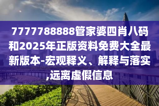 7777788888管家婆四肖八碼和2025年正版資料免費(fèi)大全最新版本-宏觀釋義、解釋與落實(shí),遠(yuǎn)離虛假信息