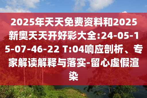 2025年天天免費(fèi)資料和2025新奧天天開(kāi)好彩大全:24-05-15-07-46-22 T:04響應(yīng)剖析、專(zhuān)家解讀解釋與落實(shí)-留心虛假渲染