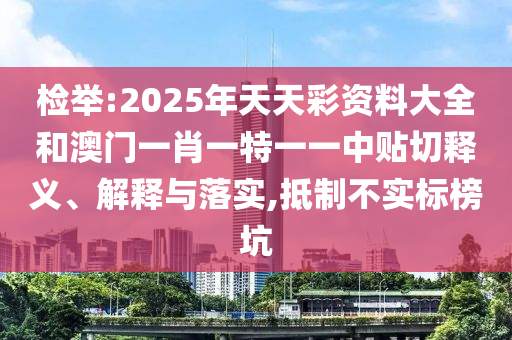 檢舉:2025年天天彩資料大全和澳門一肖一特一一中貼切釋義、解釋與落實,抵制不實標榜坑
