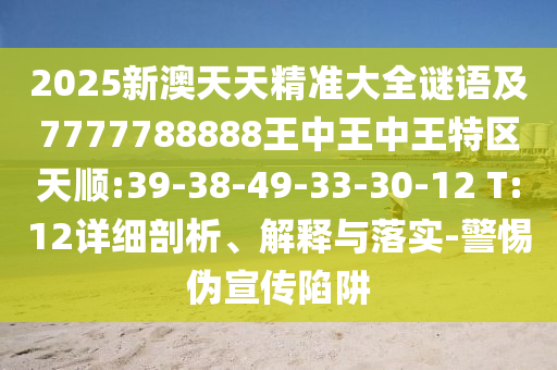2025新澳天天精準大全謎語及7777788888王中王中王特區(qū)天順:39-38-49-33-30-12 T:12詳細剖析、解釋與落實-警惕偽宣傳陷阱