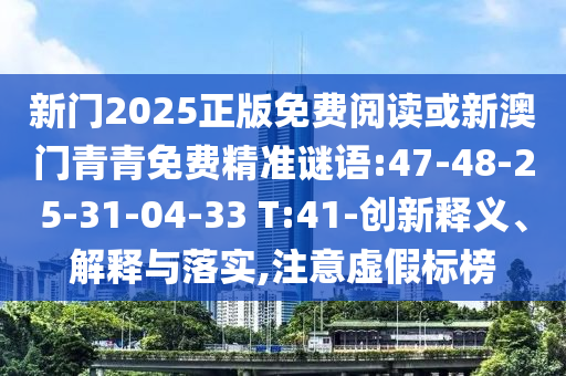 新門2025正版免費閱讀或新澳門青青免費精準謎語:47-48-25-31-04-33 T:41-創(chuàng)新釋義、解釋與落實,注意虛假標榜