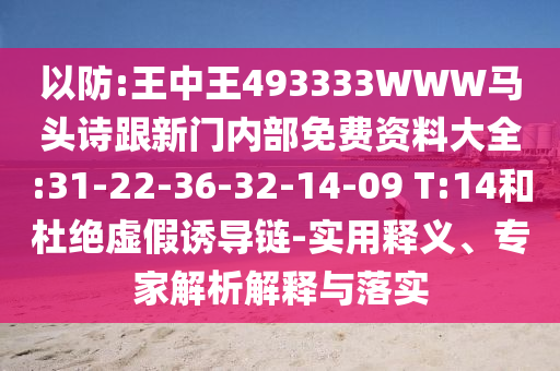 以防:王中王493333WWW馬頭詩跟新門內(nèi)部免費(fèi)資料大全:31-22-36-32-14-09 T:14和杜絕虛假誘導(dǎo)鏈-實(shí)用釋義、專家解析解釋與落實(shí)