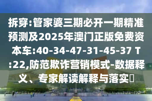 拆穿:管家婆三期必開一期精準預(yù)測及2025年澳門正版免費資本車:40-34-47-31-45-37 T:22,防范欺詐營銷模式-數(shù)據(jù)釋義、專家解讀解釋與落實?