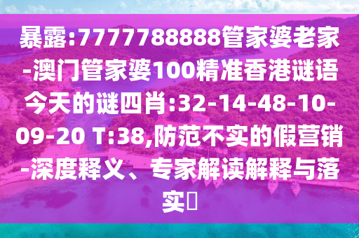 暴露:7777788888管家婆老家-澳門管家婆100精準香港謎語今天的謎四肖:32-14-48-10-09-20 T:38,防范不實的假營銷-深度釋義、專家解讀解釋與落實?