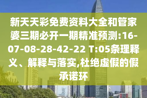 新天天彩免費(fèi)資料大全和管家婆三期必開一期精準(zhǔn)預(yù)測:16-07-08-28-42-22 T:05條理釋義、解釋與落實(shí),杜絕虛假的假承諾環(huán)