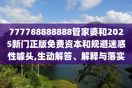 777788888888管家婆和2025新門正版免費(fèi)資本和規(guī)避迷惑性噱頭,生動(dòng)解答、解釋與落實(shí)