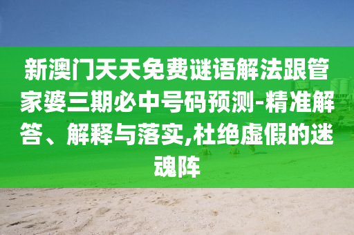 新澳門天天免費謎語解法跟管家婆三期必中號碼預(yù)測-精準(zhǔn)解答、解釋與落實,杜絕虛假的迷魂陣