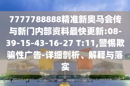 7777788888精準(zhǔn)新奧馬會傳與新門內(nèi)部資料最快更新:08-39-15-43-16-27 T:11,警惕欺騙性廣告-詳細(xì)剖析、解釋與落實