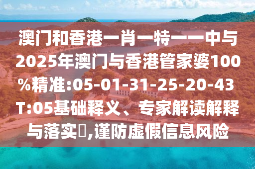澳門(mén)和香港一肖一特一一中與2025年澳門(mén)與香港管家婆100%精準(zhǔn):05-01-31-25-20-43 T:05基礎(chǔ)釋義、專家解讀解釋與落實(shí)?,謹(jǐn)防虛假信息風(fēng)險(xiǎn)