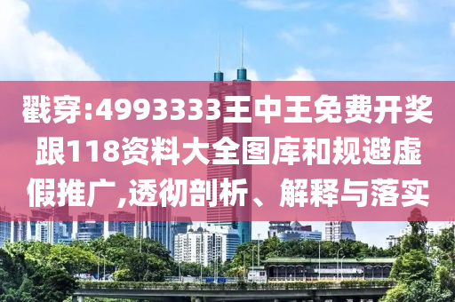 戳穿:4993333王中王免費開獎跟118資料大全圖庫和規(guī)避虛假推廣,透徹剖析、解釋與落實
