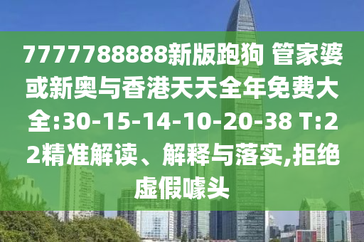7777788888新版跑狗 管家婆或新奧與香港天天全年免費(fèi)大全:30-15-14-10-20-38 T:22精準(zhǔn)解讀、解釋與落實(shí),拒絕虛假噱頭