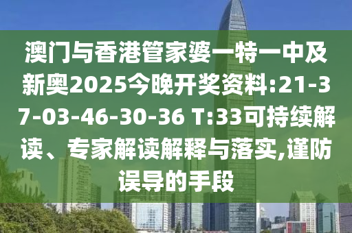 澳門與香港管家婆一特一中及新奧2025今晚開獎資料:21-37-03-46-30-36 T:33可持續(xù)解讀、專家解讀解釋與落實,謹防誤導的手段