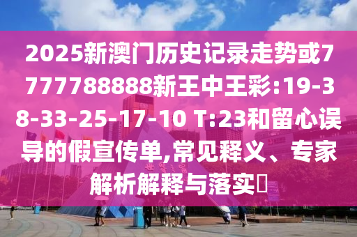 2025新澳門歷史記錄走勢或7777788888新王中王彩:19-38-33-25-17-10 T:23和留心誤導的假宣傳單,常見釋義、專家解析解釋與落實?