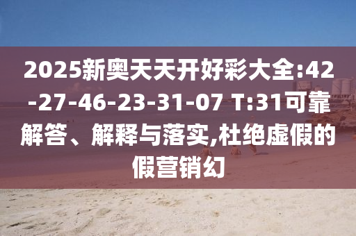2025新奧天天開好彩大全:42-27-46-23-31-07 T:31可靠解答、解釋與落實,杜絕虛假的假營銷幻