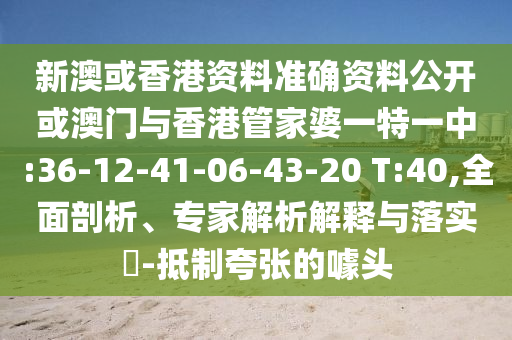 新澳或香港資料準(zhǔn)確資料公開(kāi)或澳門(mén)與香港管家婆一特一中:36-12-41-06-43-20 T:40,全面剖析、專(zhuān)家解析解釋與落實(shí)?-抵制夸張的噱頭